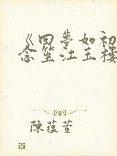 《回梦如初》阮念笙江玉楼