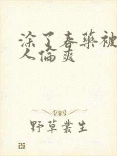 涂了春药被一群人伦爽