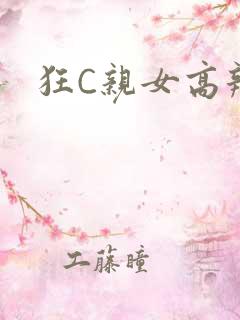 狂C亲女高辣