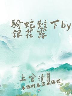 骑蛇难下by金银花露