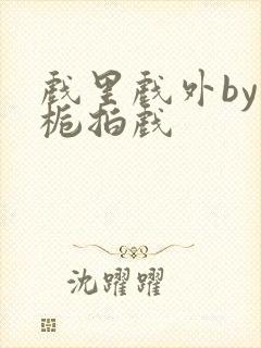 戏里戏外by林栀拍戏