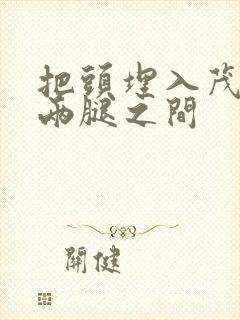 把头埋入茂密的两腿之间