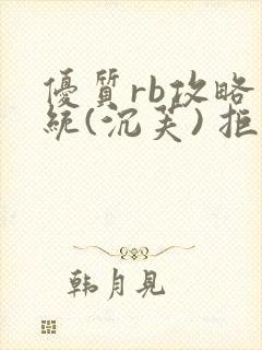 优质rb攻略系统(沉芙) 拒绝改写