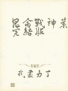 昆仑战神叶君临完结版