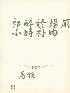 祁醉于炀厕所半小时补肉