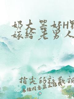 奶大器好H野战嫁给老男人视频