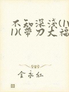 不知深浅(1V1)(带刀大福)