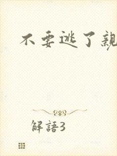 不要逃了亲爱的