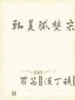 韩美腻双宋