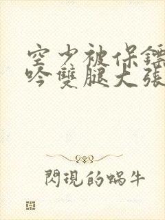 空少被保镖C呻吟双腿大张BL