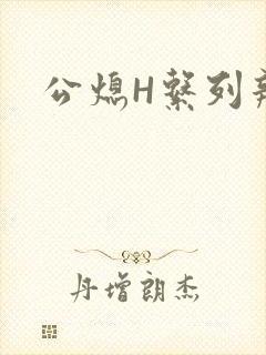 公熄H系列辣文
