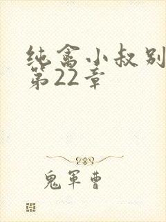 纯禽小叔别太猛第22章