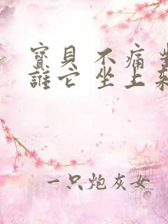 宝贝 不痛 对谁它 坐上来