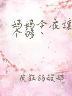 妈妈今夜让你日个够丶