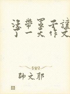 没带罩子让他C了一天作文