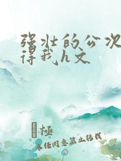 强壮的公次次弄得我h文