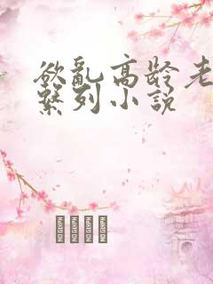 欲乱高龄老女人系列小说