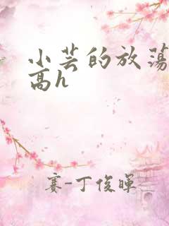 小芸的放荡日记高h