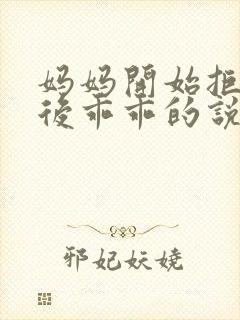 妈妈开始拒绝最后乖乖的说说