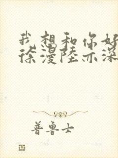 我想和你好好的徐漫陆亦深