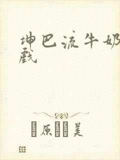 坤巴流牛奶的游戏