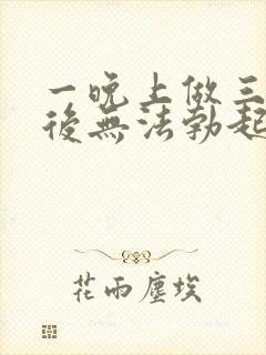 一晚上做三四次后无法勃起