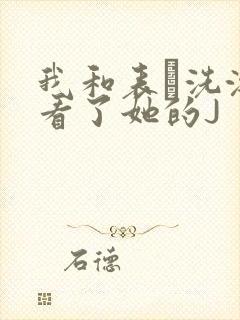 我和表妺洗澡我看了她的J