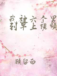 我被六个男人躁到早上视频