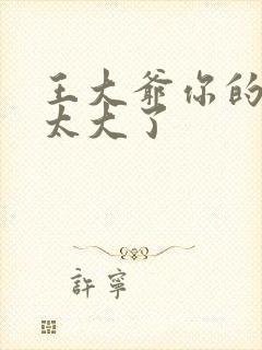 王大爷你的东西太大了