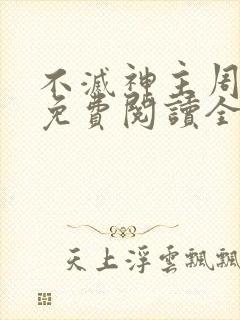 不灭神主周轻羽免费阅读全文完结