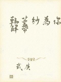 韩菱纱为你宽衣解带