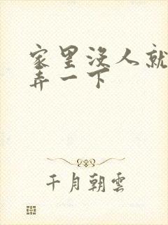 家里没人就让你弄一下