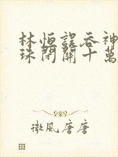 林恒误吞神秘黑珠闭关十万年是什么小说