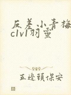 反差小青梅不经c1v1羽灵