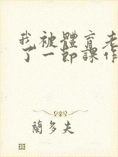 我被体育老师c了一节课作文渺渺