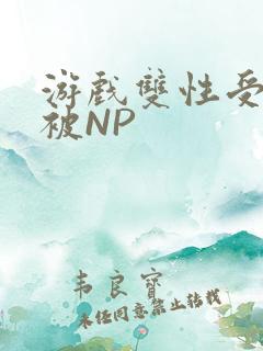 游戏双性受自愿被NP