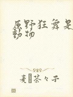 原野狂舞是什么动物