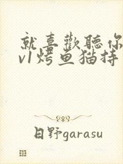 就喜欢听你叫1v1烤鱼猫持竿钓鱼