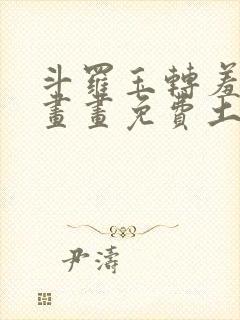 斗罗玉转羞羞漫画画免费土豪漫画