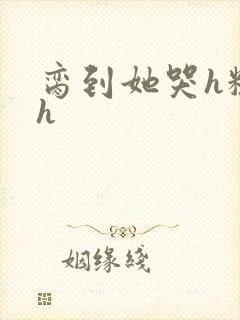 脔到她哭h粗话h