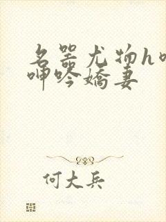 名器尤物h喷汁呻吟娇妻