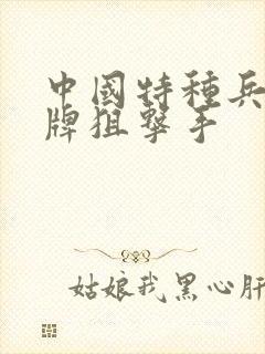 中国特种兵之王牌狙击手