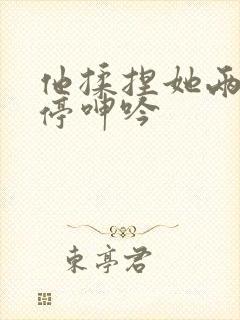 他揉捏她两乳不停呻吟