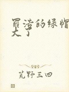 罗浩的绿帽子老大了