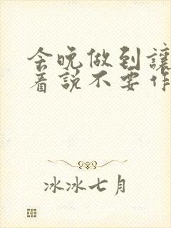 今晚做到让你哭着说不要作文