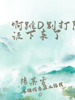 啊跳D别打开水流下来了