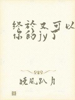 终于又可以吃到你的jy了