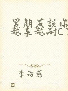 男朋友说你真是越来越耐C了