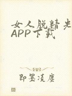 女人脱精光直播APP下载