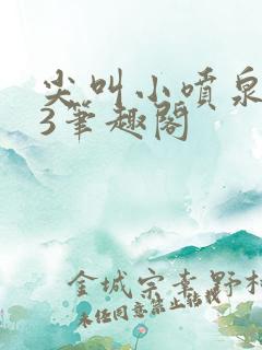 尖叫小喷泉1v3笔趣阁